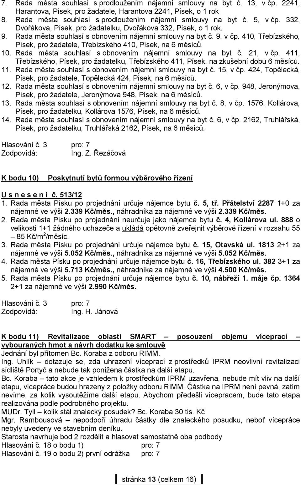 9, v čp. 410, Třebízského, Písek, pro žadatele, Třebízského 410, Písek, na 6 měsíců. 10. Rada města souhlasí s obnovením nájemní smlouvy na byt č. 21, v čp.