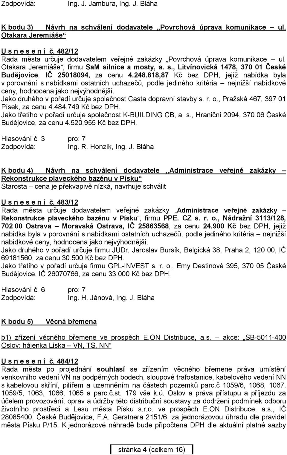 248.818,87 Kč bez DPH, jejíž nabídka byla v porovnání s nabídkami ostatních uchazečů, podle jediného kritéria nejnižší nabídkové ceny, hodnocena jako nejvýhodnější.