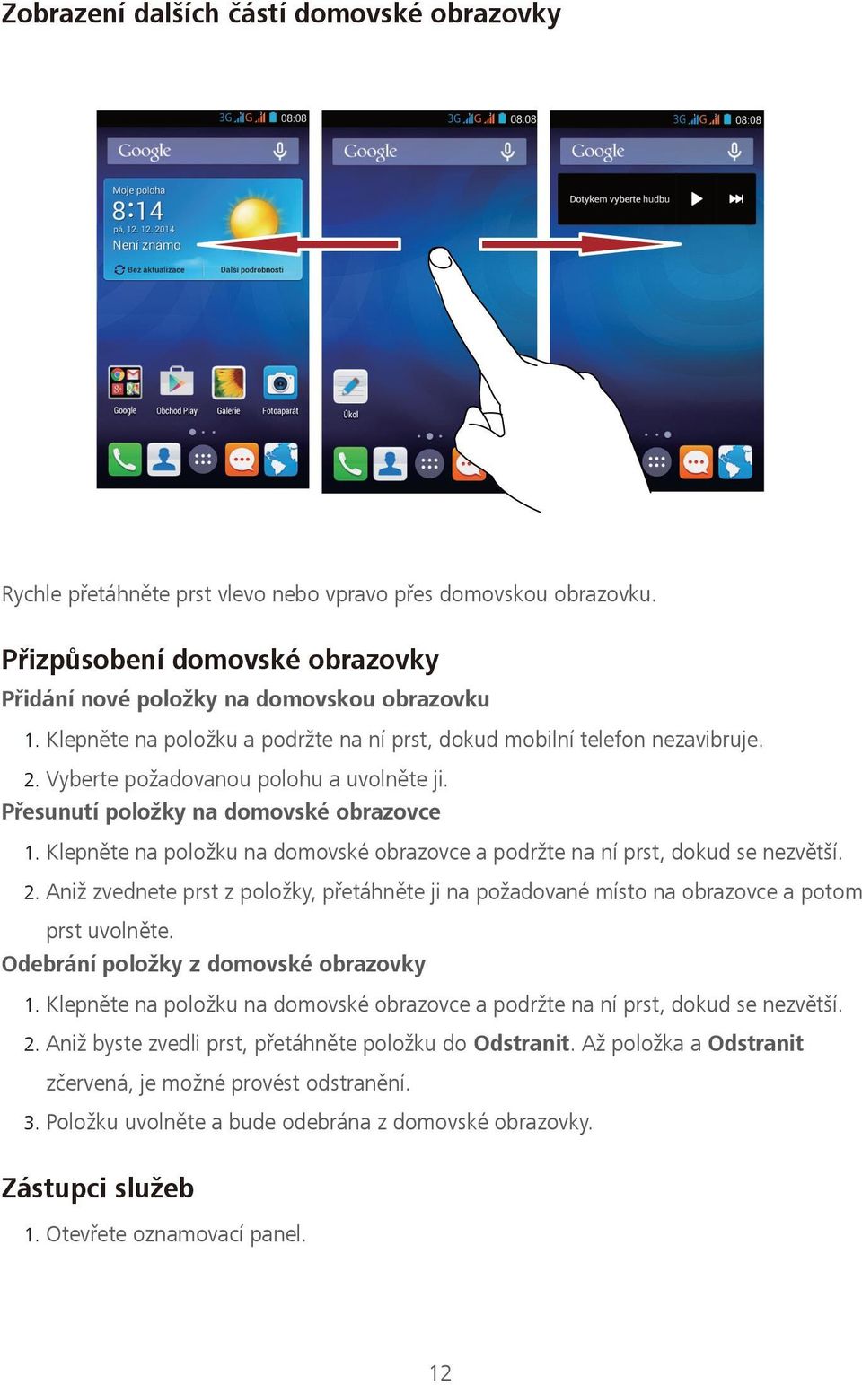 Klepněte na položku na domovské obrazovce a podržte na ní prst, dokud se nezvětší. 2. Aniž zvednete prst z položky, přetáhněte ji na požadované místo na obrazovce a potom prst uvolněte.