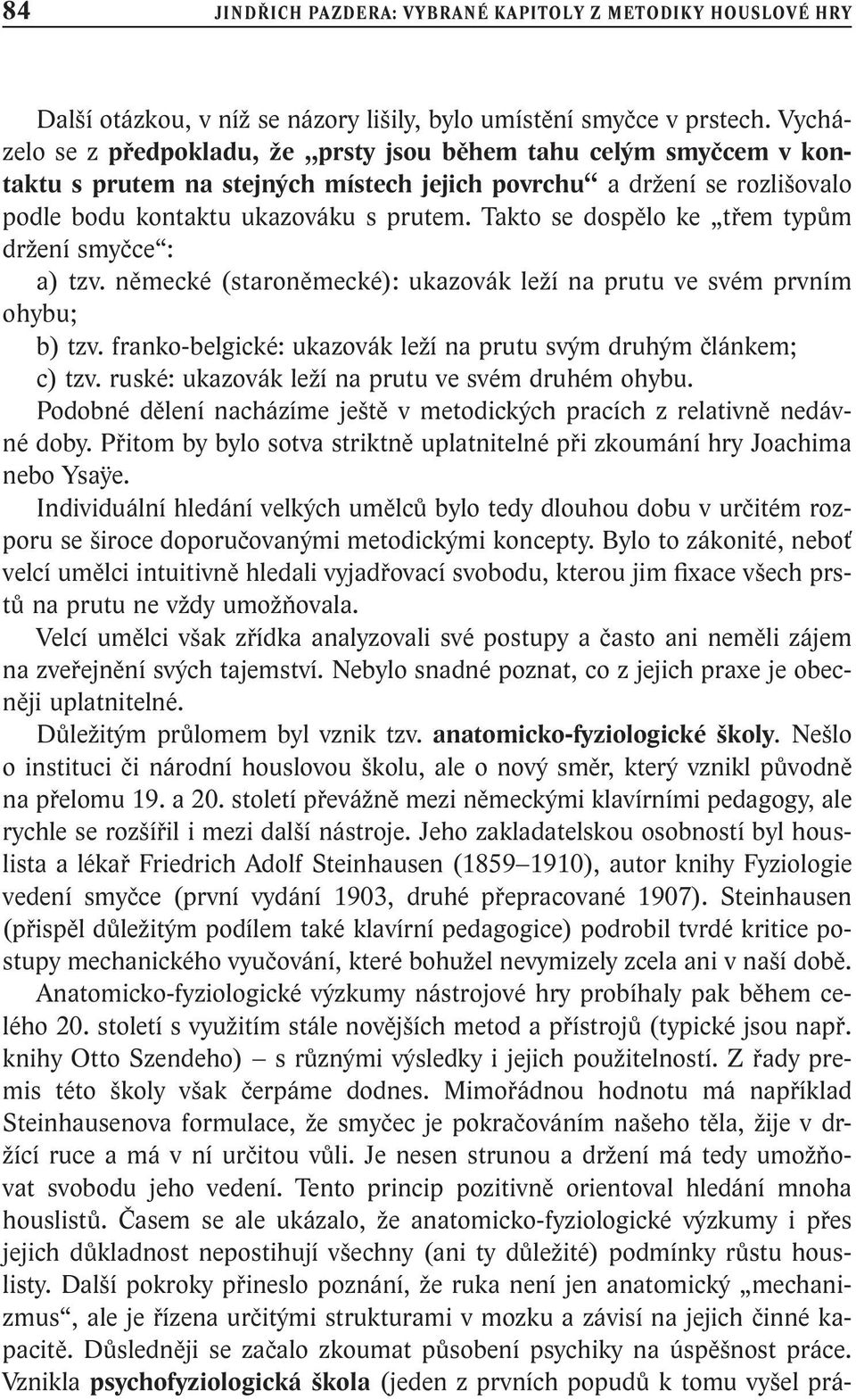 Takto se dospělo ke třem typům držení smyčce : a) tzv. německé (staroněmecké): ukazovák leží na prutu ve svém prvním ohybu; b) tzv. franko-belgické: ukazovák leží na prutu svým druhým článkem; c) tzv.