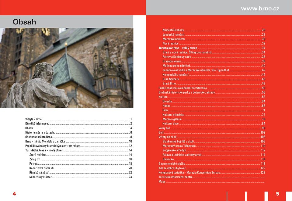 ..28 Moravské náměstí...30 Nová radnice...32 Turistická trasa velký okruh...34 Stará a nová radnice, Šilingrovo náměstí...34 Petrov a Denisovy sady...36 Hradební okruh...38 Malinovského náměstí.