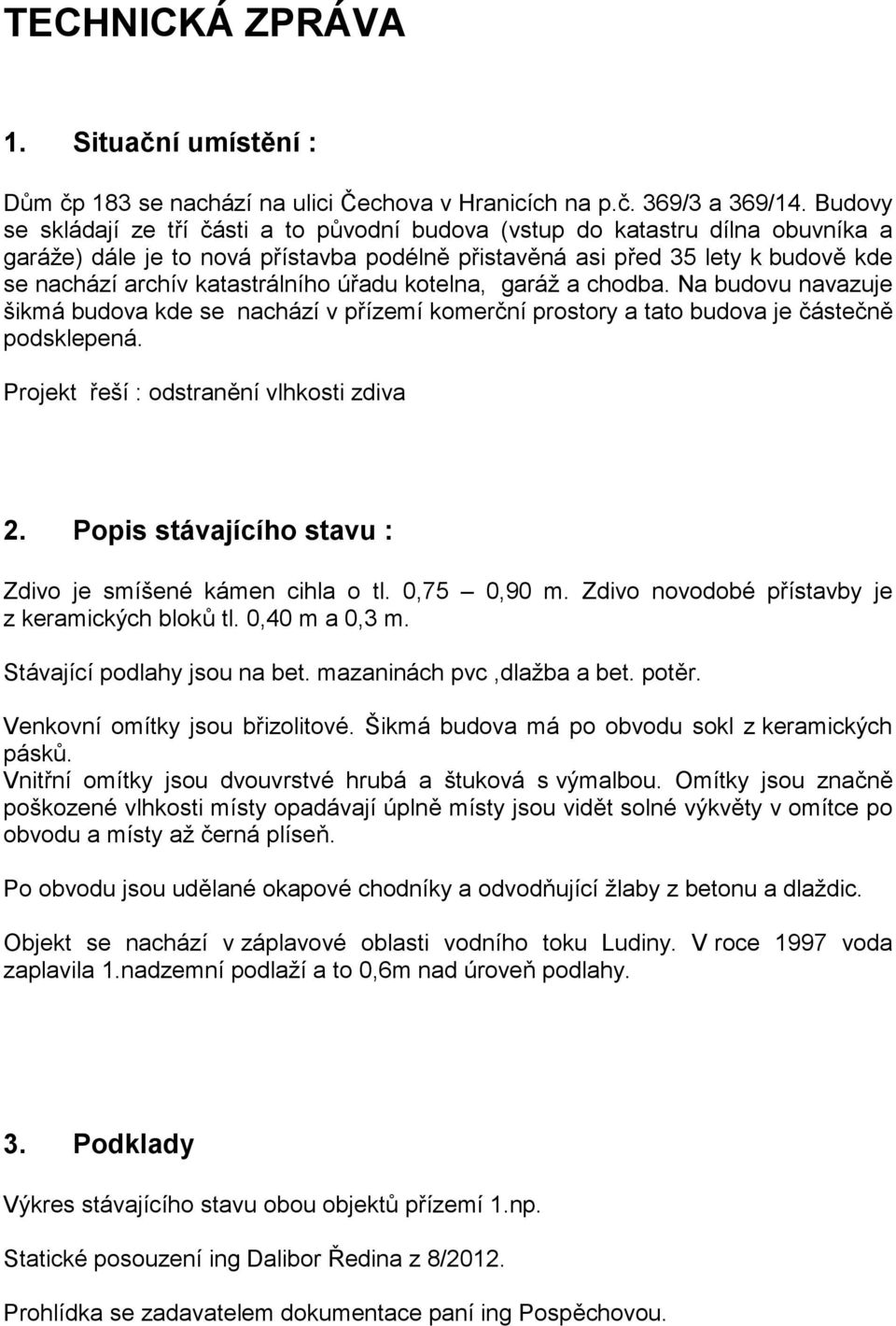 katastrálního úřadu kotelna, garáž a chodba. Na budovu navazuje šikmá budova kde se nachází v přízemí komerční prostory a tato budova je částečně podsklepená.