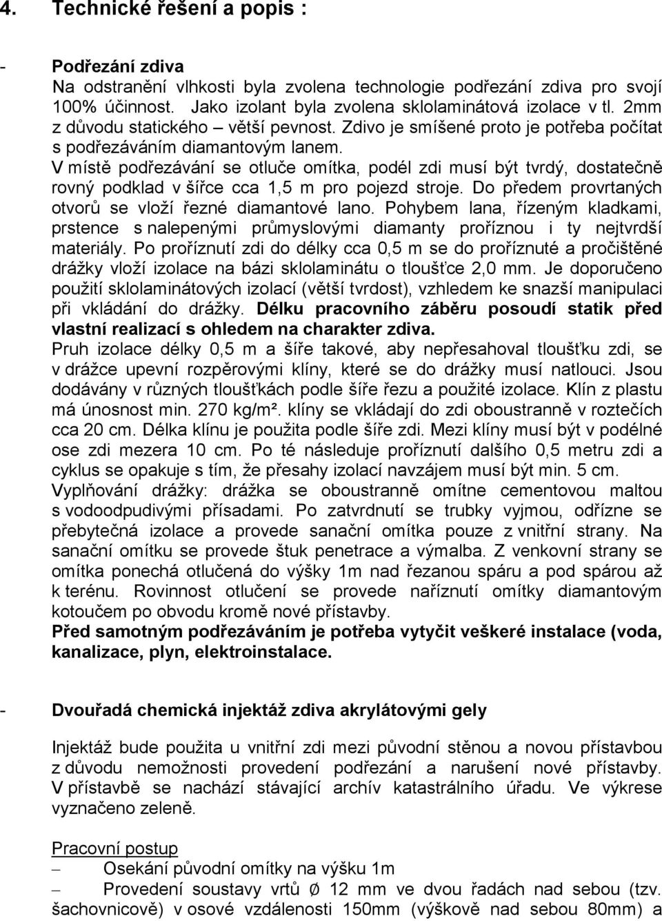 V místě podřezávání se otluče omítka, podél zdi musí být tvrdý, dostatečně rovný podklad v šířce cca 1,5 m pro pojezd stroje. Do předem provrtaných otvorů se vloží řezné diamantové lano.