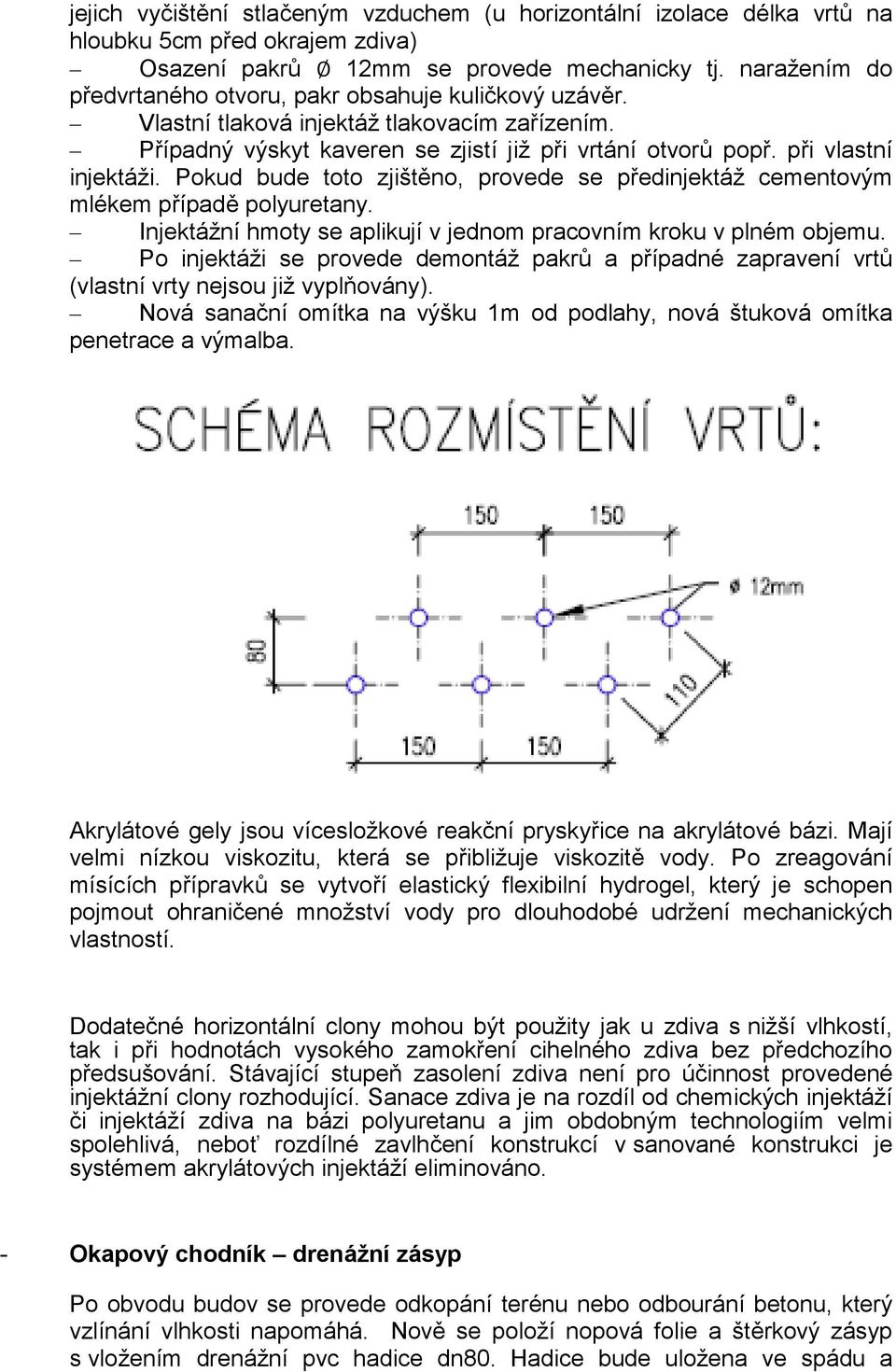 Pokud bude toto zjištěno, provede se předinjektáž cementovým mlékem případě polyuretany. Injektážní hmoty se aplikují v jednom pracovním kroku v plném objemu.