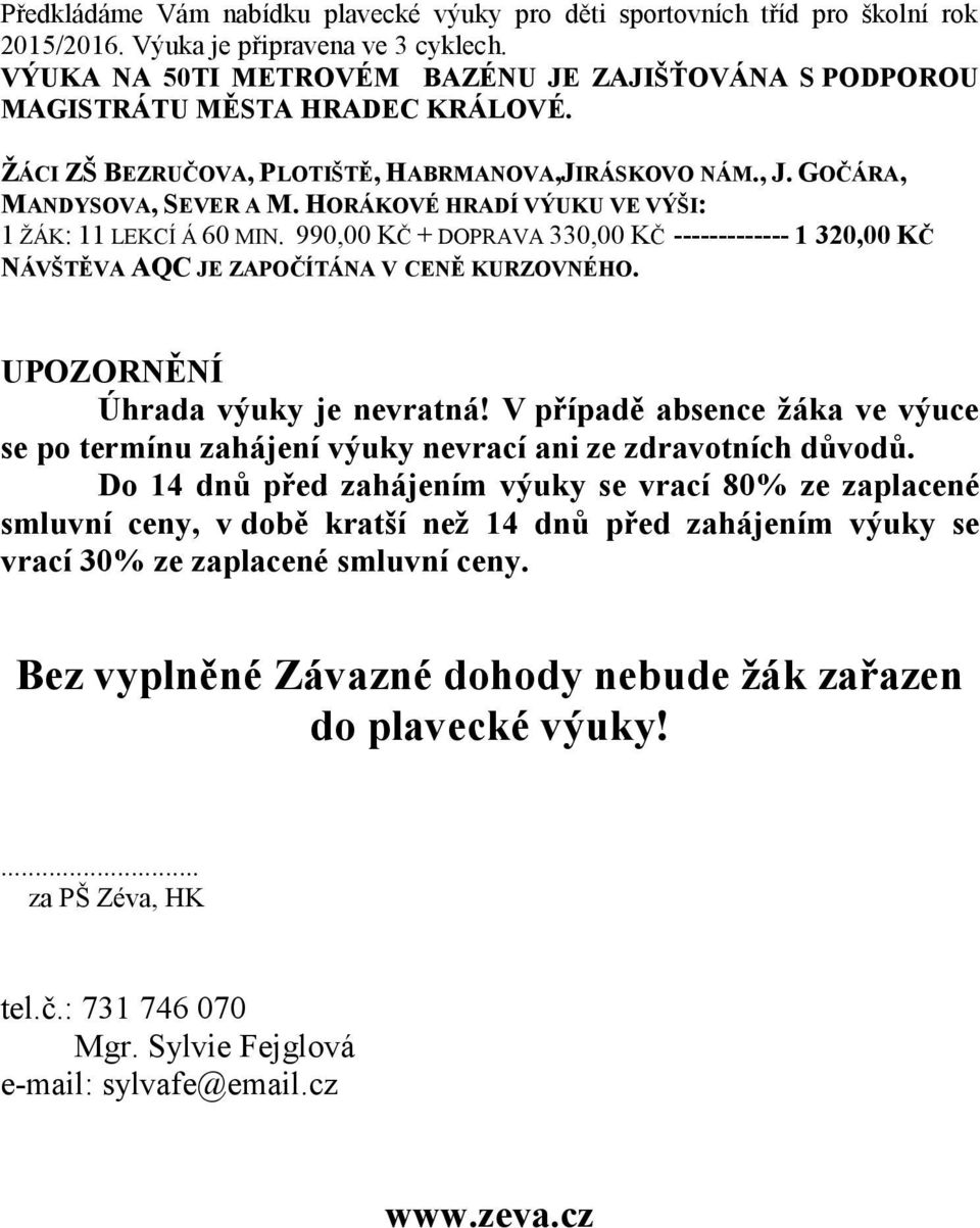 HORÁKOVÉ HRADÍ VÝUKU VE VÝŠI: 1 ŽÁK: 11 LEKCÍ Á 60 MIN. 990,00 KČ + DOPRAVA 330,00 KČ ------------- 1 320,00 KČ NÁVŠTĚVA AQC JE ZAPOČÍTÁNA V CENĚ KURZOVNÉHO. UPOZORNĚNÍ Úhrada výuky je nevratná!