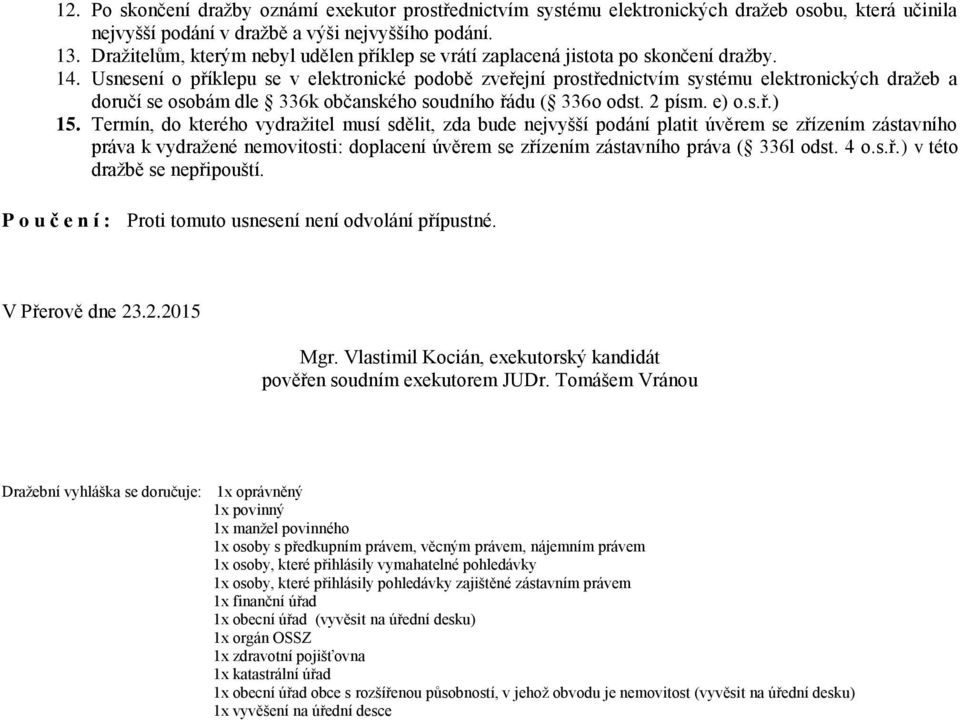 Usnesení o příklepu se v elektronické podobě zveřejní prostřednictvím systému elektronických dražeb a doručí se osobám dle 336k občanského soudního řádu ( 336o odst. 2 písm. e) o.s.ř.) 15.