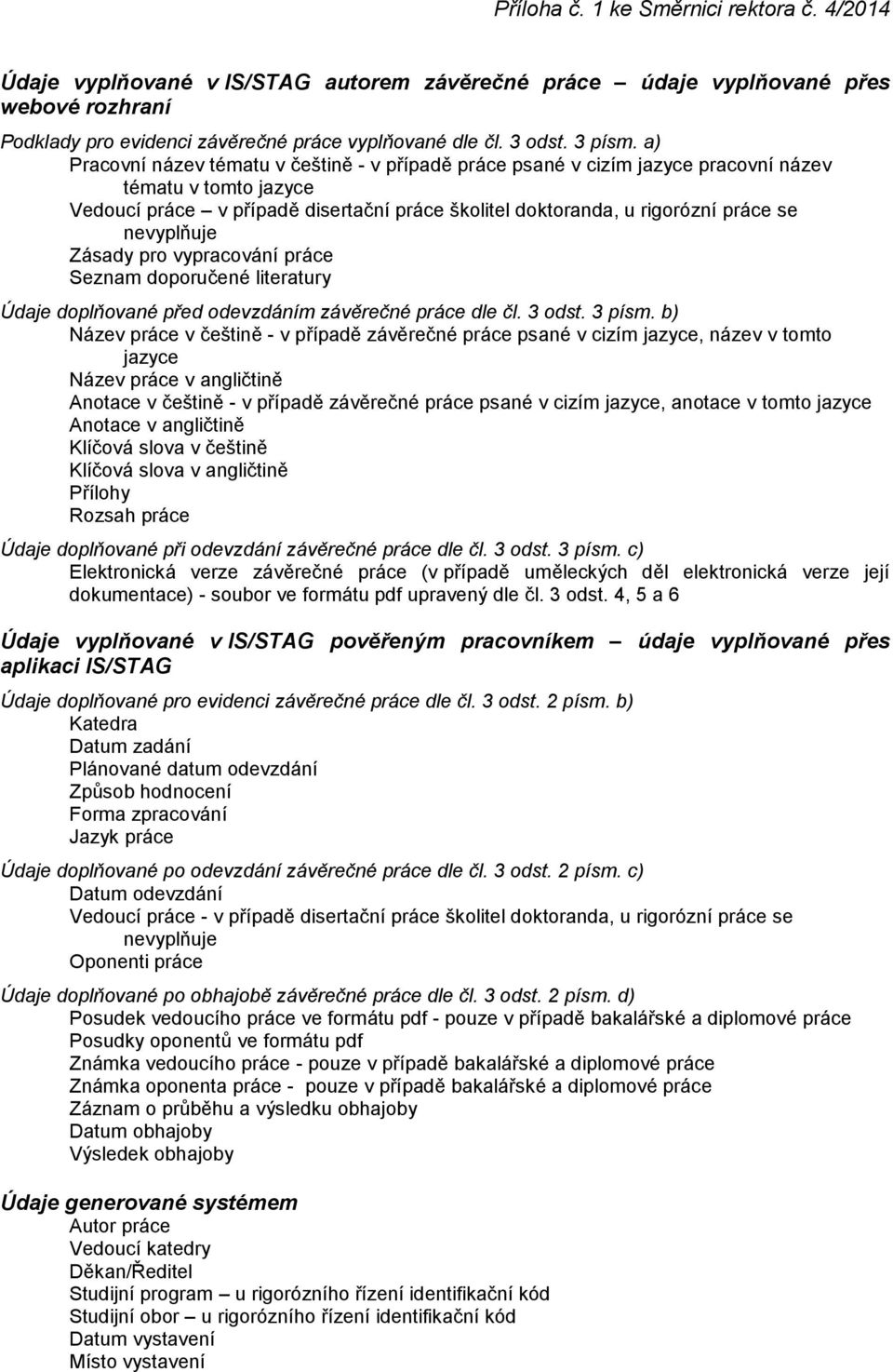 a) Pracovní název tématu v češtině - v případě práce psané v cizím jazyce pracovní název tématu v tomto jazyce Vedoucí práce v případě disertační práce školitel doktoranda, u rigorózní práce se