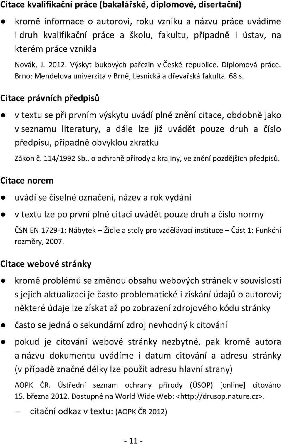 Citace právních předpisů v textu se při prvním výskytu uvádí plné znění citace, obdobně jako v seznamu literatury, a dále lze již uvádět pouze druh a číslo předpisu, případně obvyklou zkratku Zákon č.