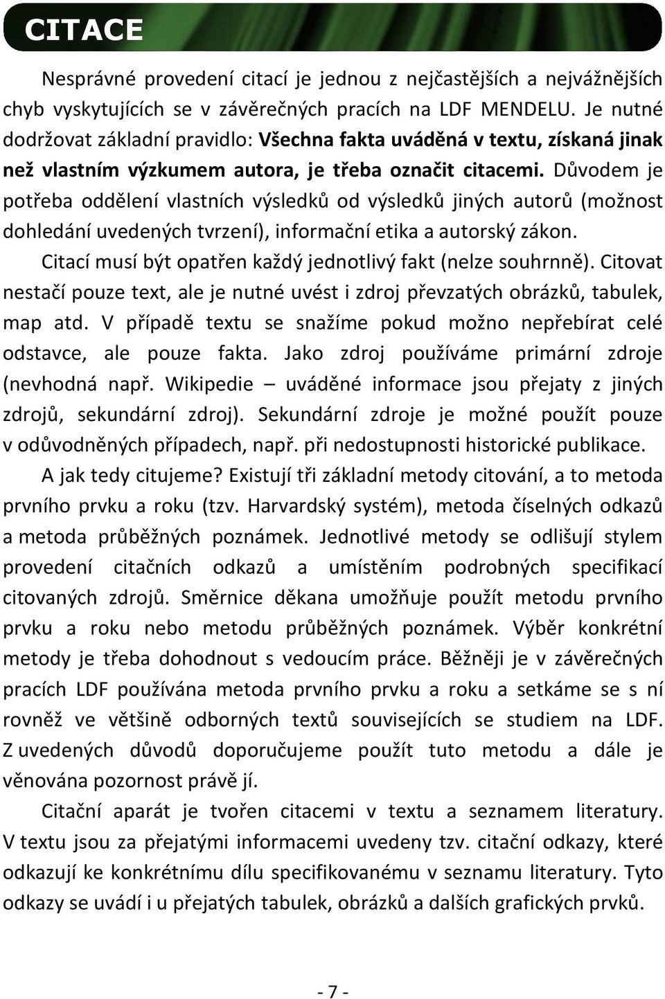 Důvodem je potřeba oddělení vlastních výsledků od výsledků jiných autorů (možnost dohledání uvedených tvrzení), informační etika a autorský zákon.