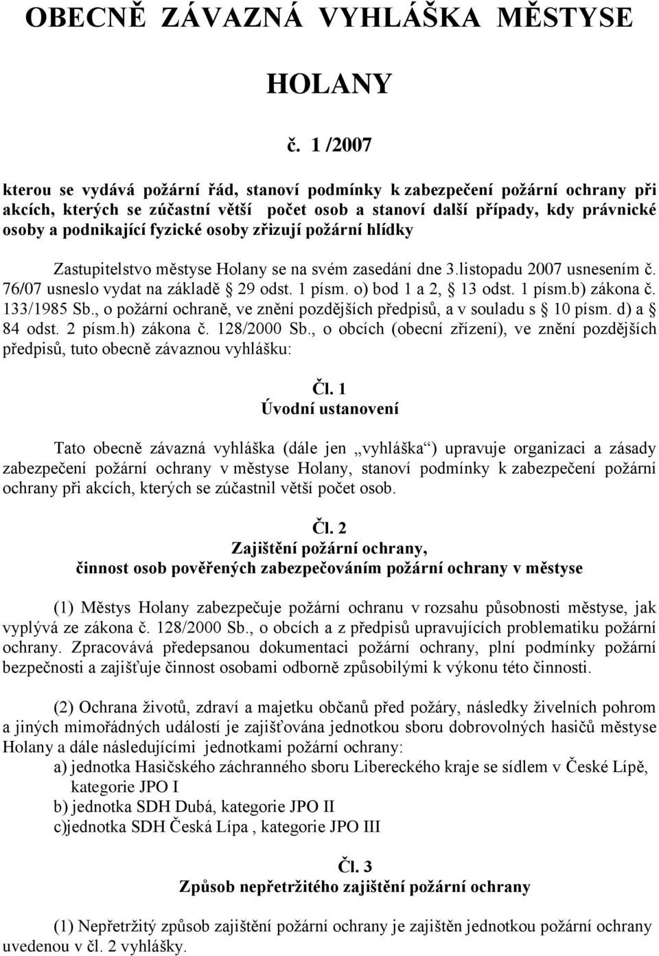 fyzické osoby zřizují požární hlídky Zastupitelstvo městyse Holany se na svém zasedání dne 3.listopadu 2007 usnesením č. 76/07 usneslo vydat na základě 29 odst. 1 písm. o) bod 1 a 2, 13 odst. 1 písm.b) zákona č.