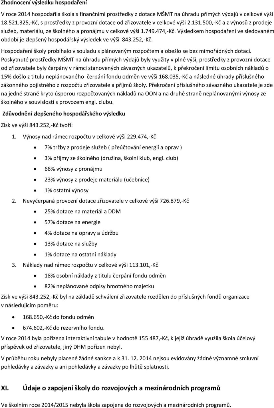 Výsledkem hospodaření ve sledovaném období je zlepšený hospodářský výsledek ve výši 843.252,-Kč. Hospodaření školy probíhalo v souladu s plánovaným rozpočtem a obešlo se bez mimořádných dotací.