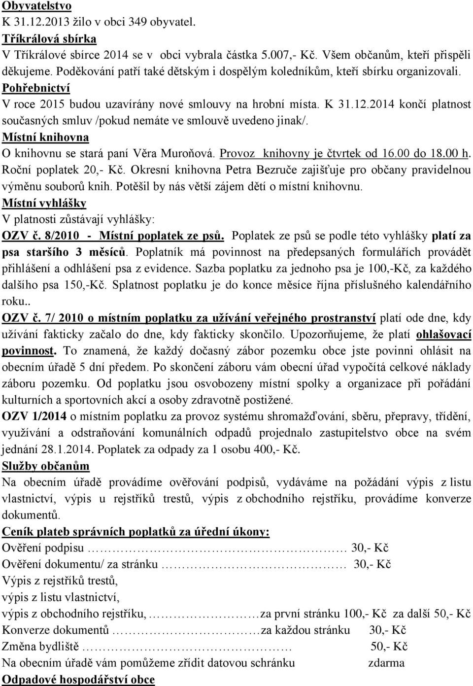 2014 končí platnost současných smluv /pokud nemáte ve smlouvě uvedeno jinak/. Místní knihovna O knihovnu se stará paní Věra Muroňová. Provoz knihovny je čtvrtek od 16.00 do 18.00 h.