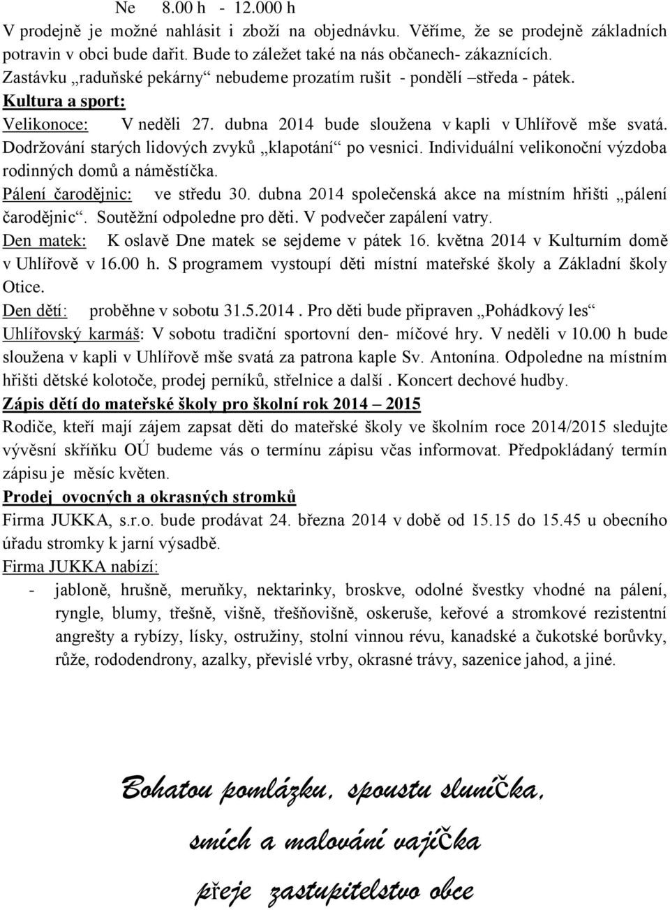 Dodržování starých lidových zvyků klapotání po vesnici. Individuální velikonoční výzdoba rodinných domů a náměstíčka. Pálení čarodějnic: ve středu 30.