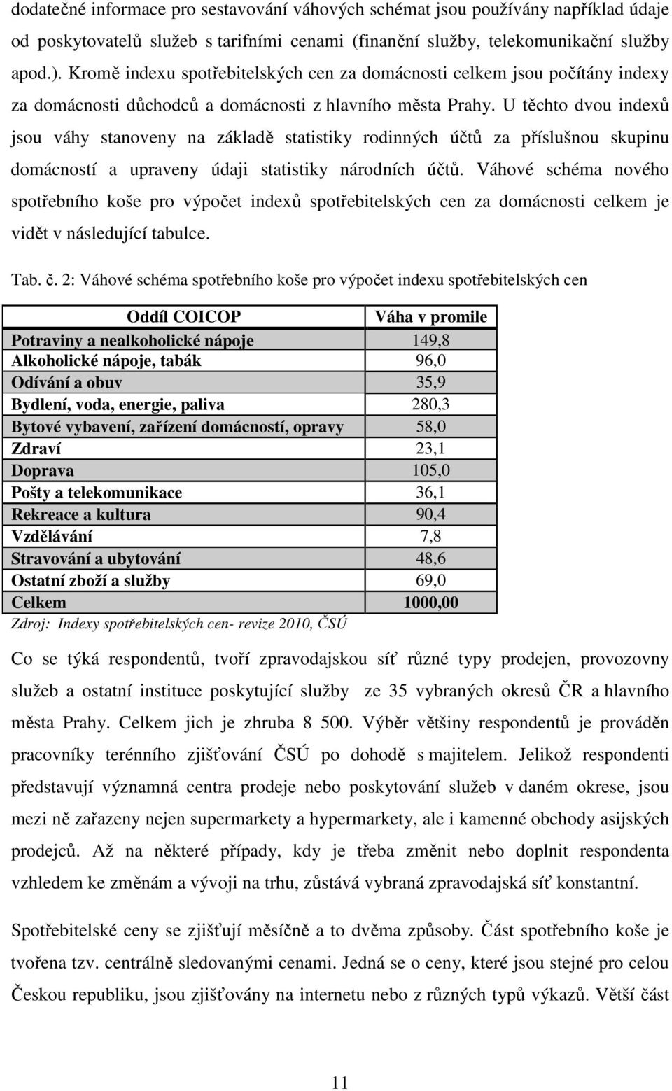 U těchto dvou indexů jsou váhy stanoveny na základě statistiky rodinných účtů za příslušnou skupinu domácností a upraveny údaji statistiky národních účtů.