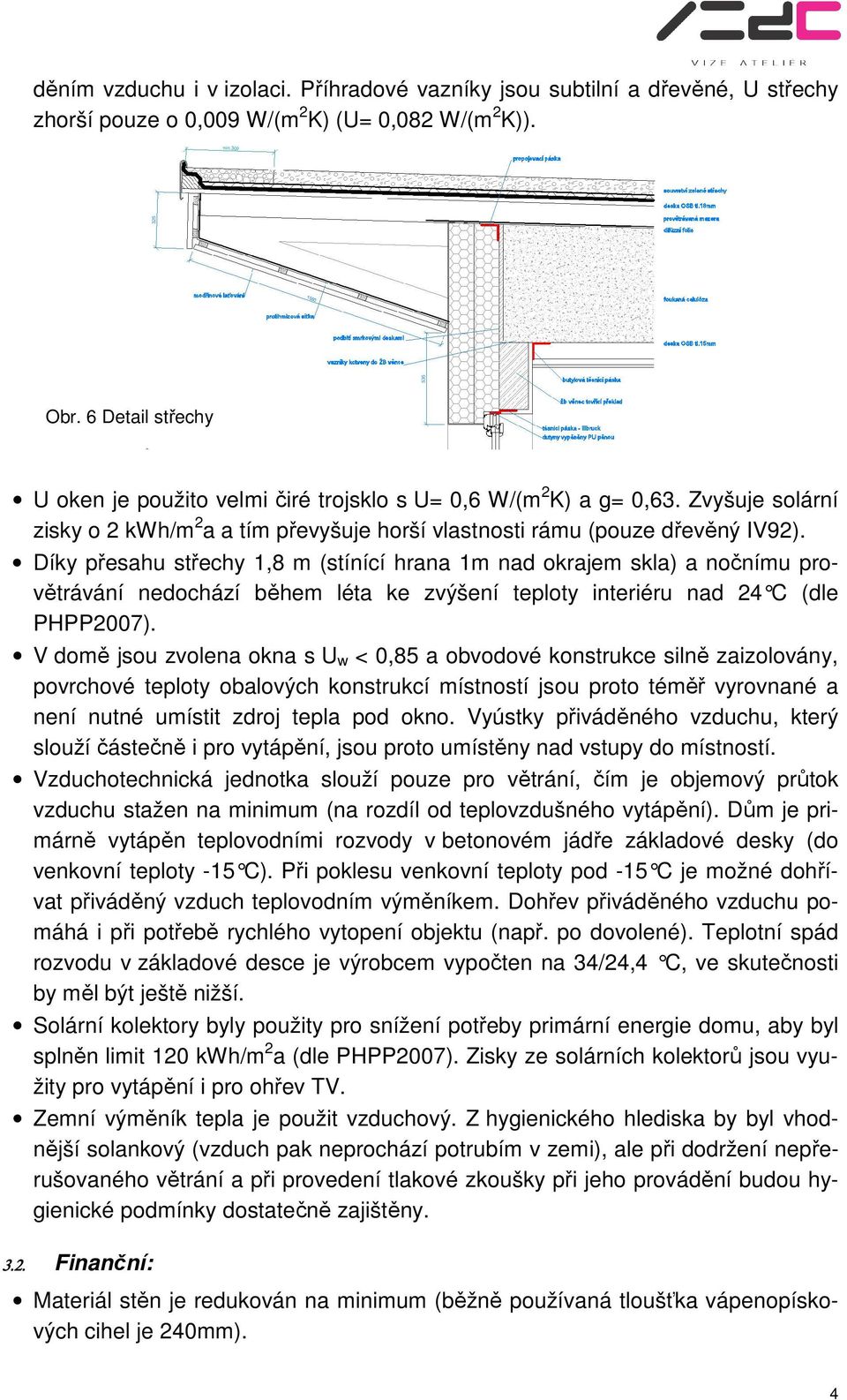 Díky přesahu střechy 1,8 m (stínící hrana 1m nad okrajem skla) a nočnímu provětrávání nedochází během léta ke zvýšení teploty interiéru nad 24 C (dle PHPP2007).