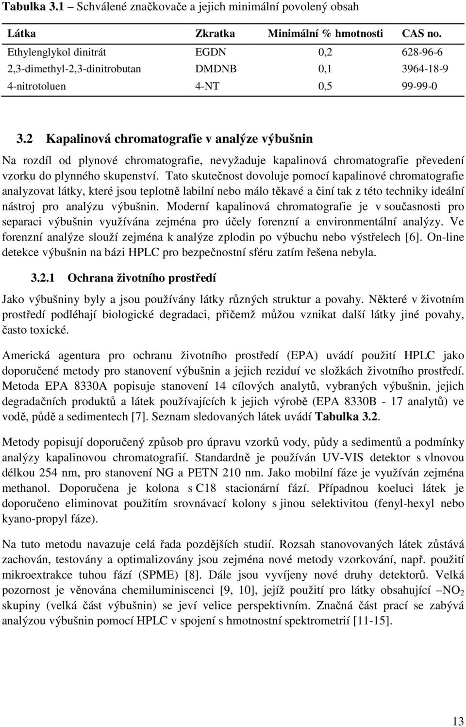 2 Kapalinová chromatografie v analýze výbušnin Na rozdíl od plynové chromatografie, nevyžaduje kapalinová chromatografie převedení vzorku do plynného skupenství.