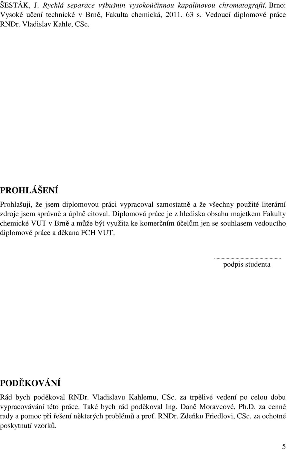 Diplomová práce je z hlediska obsahu majetkem Fakulty chemické VUT v Brně a může být využita ke komerčním účelům jen se souhlasem vedoucího diplomové práce a děkana FCH VUT.