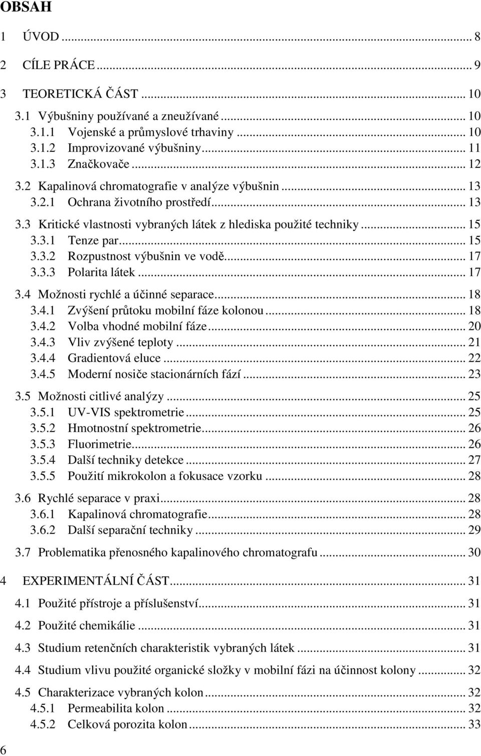 .. 17 3.3.3 Polarita látek... 17 3.4 Možnosti rychlé a účinné separace... 18 3.4.1 Zvýšení průtoku mobilní fáze kolonou... 18 3.4.2 Volba vhodné mobilní fáze... 20 3.4.3 Vliv zvýšené teploty... 21 3.