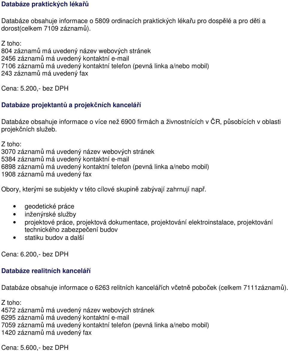200,- bez DPH Databáze projektantů a projekčních kanceláří Databáze obsahuje informace o více než 6900 firmách a živnostnících v ČR, působících v oblasti projekčních služeb.