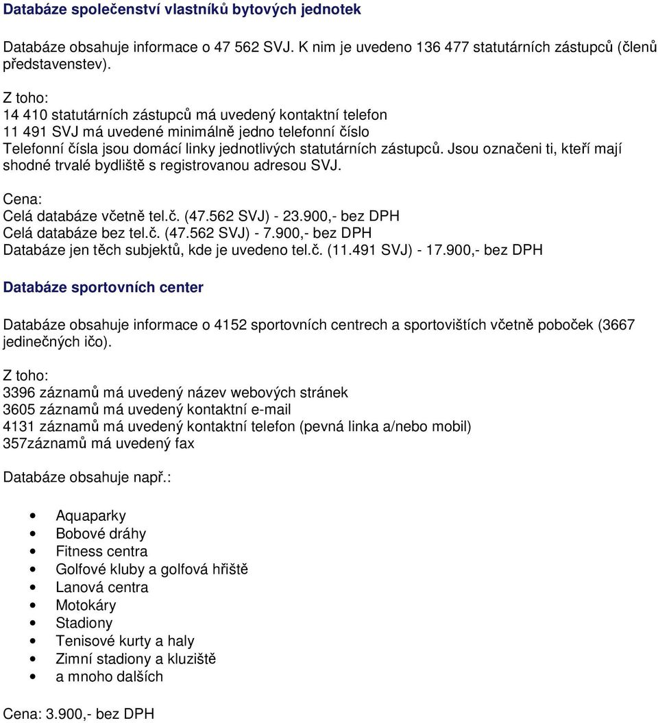 Jsou označeni ti, kteří mají shodné trvalé bydliště s registrovanou adresou SVJ. Cena: Celá databáze včetně tel.č. (47.562 SVJ) - 23.900,- bez DPH Celá databáze bez tel.č. (47.562 SVJ) - 7.