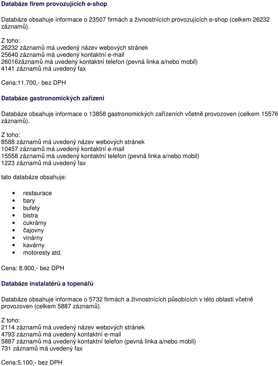 700,- bez DPH Databáze gastronomických zařízení Databáze obsahuje informace o 13858 gastronomických zařízeních včetně provozoven (celkem 15576 záznamů).