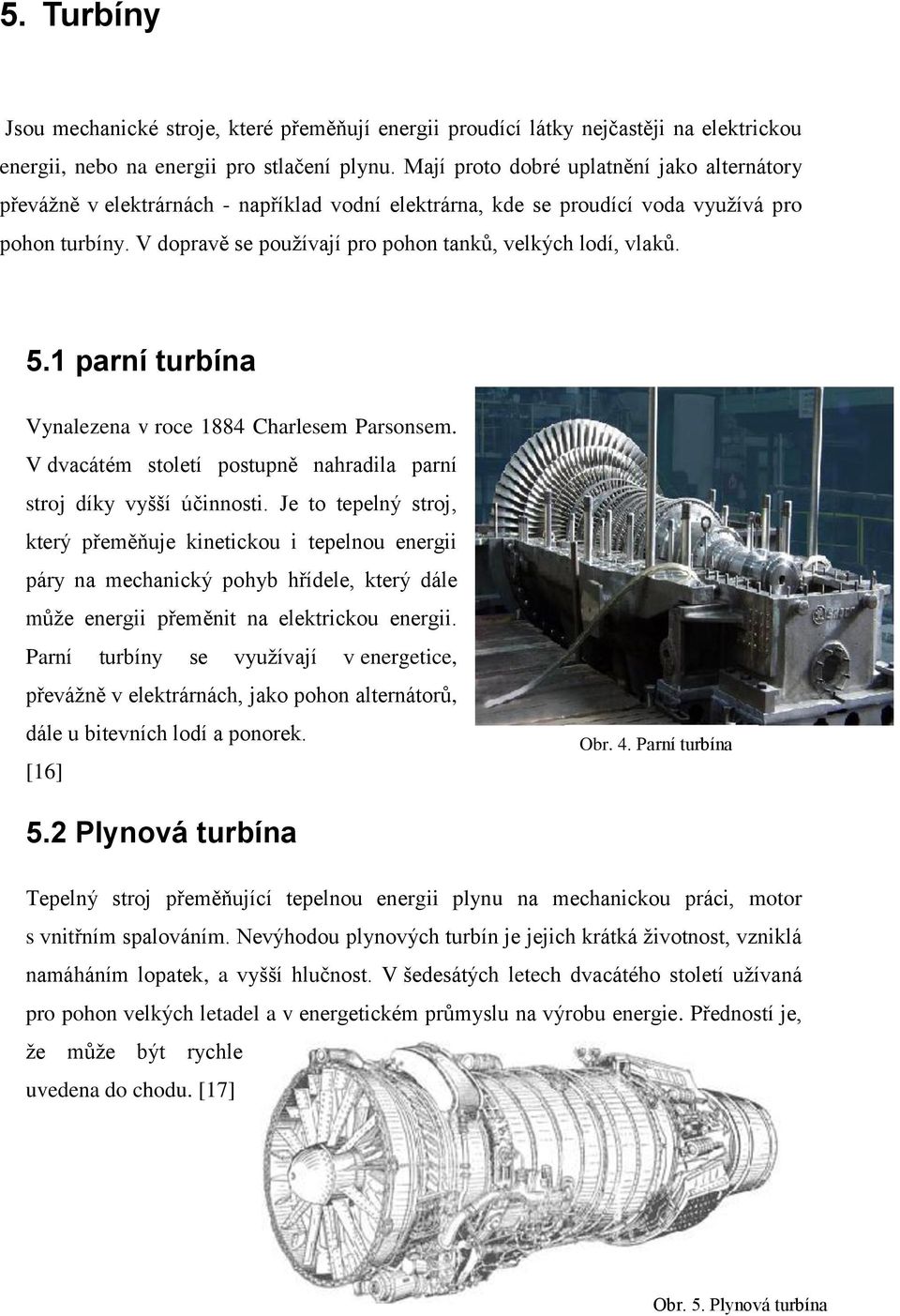 V dopravě se používají pro pohon tanků, velkých lodí, vlaků. 5.1 parní turbína Vynalezena v roce 1884 Charlesem Parsonsem. V dvacátém století postupně nahradila parní stroj díky vyšší účinnosti.