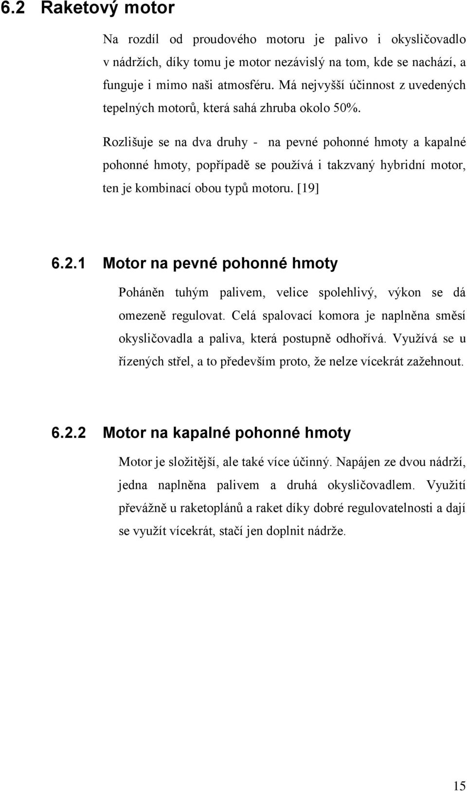 Rozlišuje se na dva druhy - na pevné pohonné hmoty a kapalné pohonné hmoty, popřípadě se používá i takzvaný hybridní motor, ten je kombinací obou typů motoru. [19] 6.2.