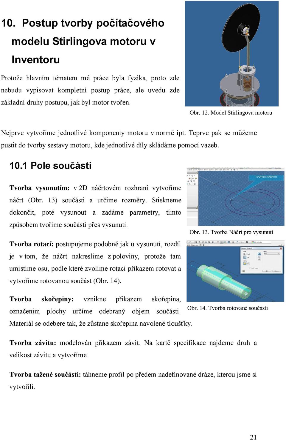 Teprve pak se můžeme pustit do tvorby sestavy motoru, kde jednotlivé díly skládáme pomocí vazeb. 10.1 Pole součásti Tvorba vysunutím: v 2D náčrtovém rozhraní vytvoříme náčrt (Obr.