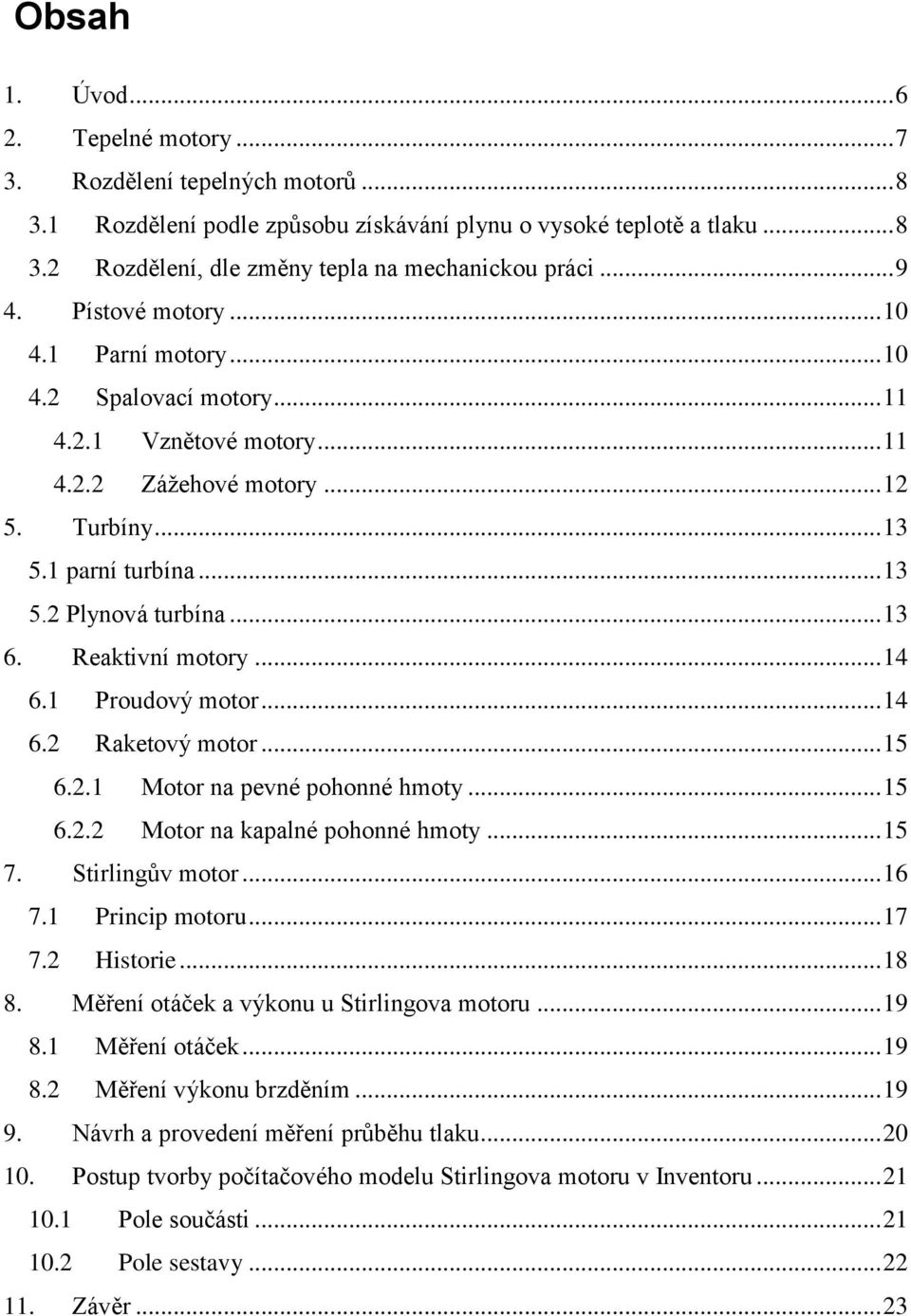 .. 13 6. Reaktivní motory... 14 6.1 Proudový motor... 14 6.2 Raketový motor... 15 6.2.1 Motor na pevné pohonné hmoty... 15 6.2.2 Motor na kapalné pohonné hmoty... 15 7. Stirlingův motor... 16 7.