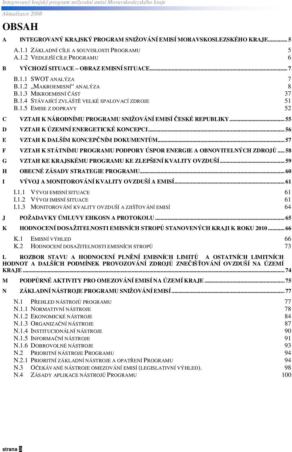 .. 55 D VZTAH K ÚZEMNÍ ENERGETICKÉ KONCEPCI... 56 E VZTAH K DALŠÍM KONCEPNÍM DOKUMENTM... 57 F VZTAH K STÁTNÍMU PROGRAMU PODPORY ÚSPOR ENERGIE A OBNOVITELNÝCH ZDROJ.