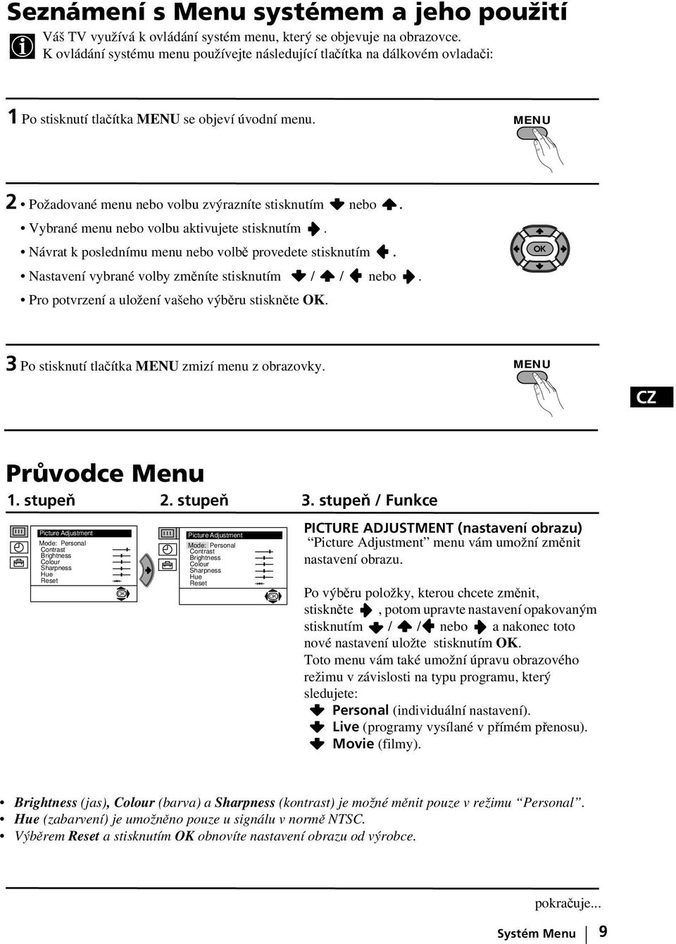 Vybrané menu nebo volbu aktivujete stisknutím. Návrat k poslednímu menu nebo volbě provedete stisknutím. Nastavení vybrané volby změníte stisknutím / / nebo.