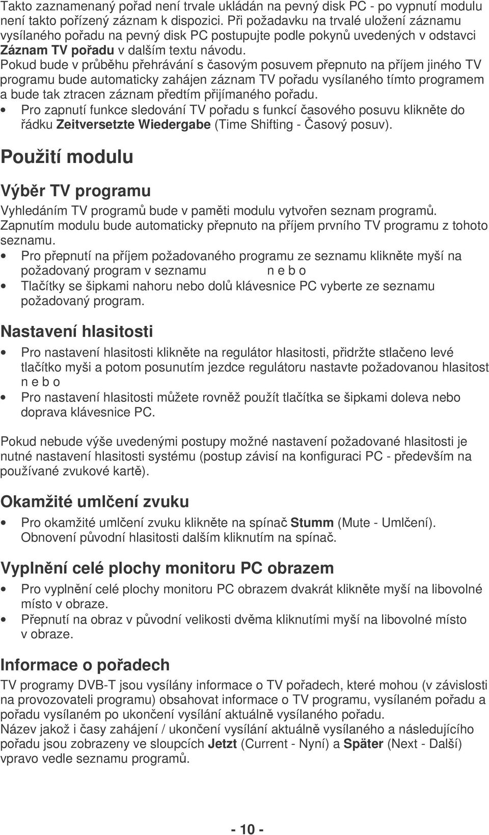 Pokud bude v prbhu pehrávání s asovým posuvem pepnuto na píjem jiného TV programu bude automaticky zahájen záznam TV poadu vysílaného tímto programem a bude tak ztracen záznam pedtím pijímaného poadu.