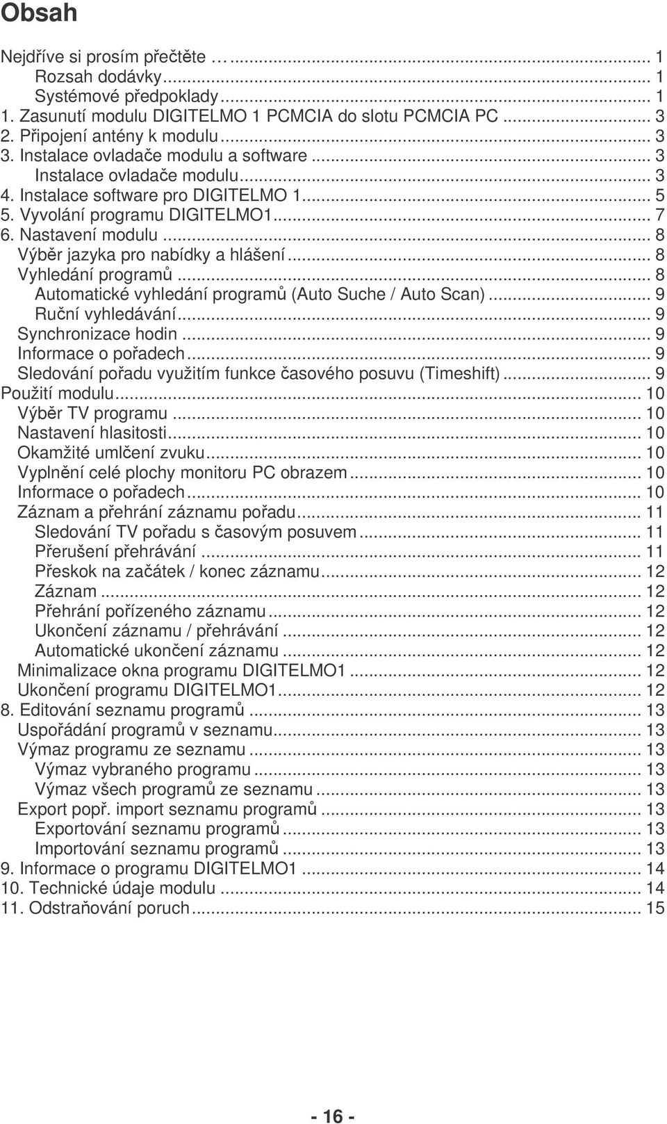 .. 8 Výbr jazyka pro nabídky a hlášení... 8 Vyhledání program... 8 Automatické vyhledání program (Auto Suche / Auto Scan)... 9 Runí vyhledávání... 9 Synchronizace hodin... 9 Informace o poadech.