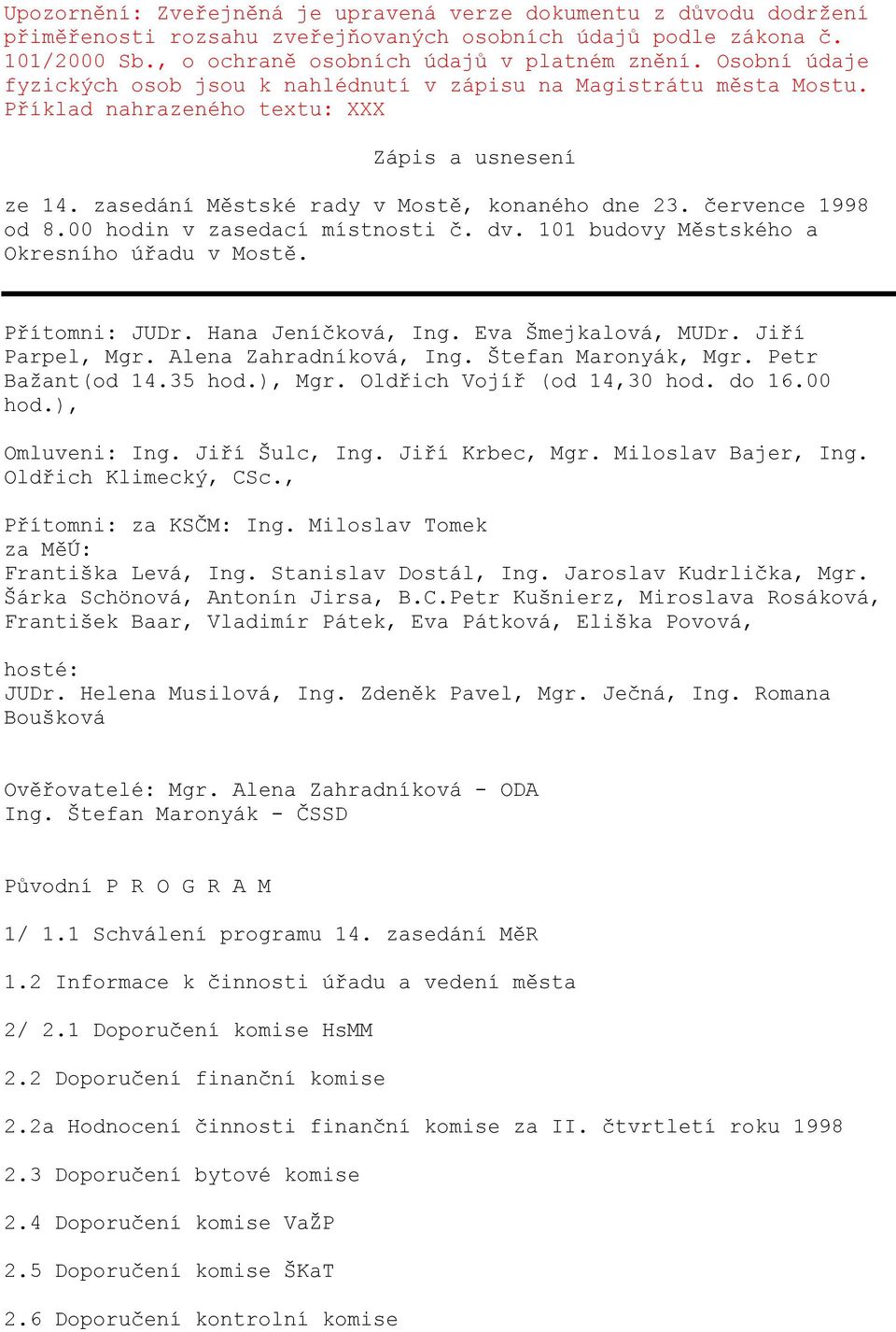 00 hodin v zasedací místnosti č. dv. 101 budovy Městského a Okresního úřadu v Mostě. Přítomni: JUDr. Hana Jeníčková, Ing. Eva Šmejkalová, MUDr. Jiří Parpel, Mgr. Alena Zahradníková, Ing.