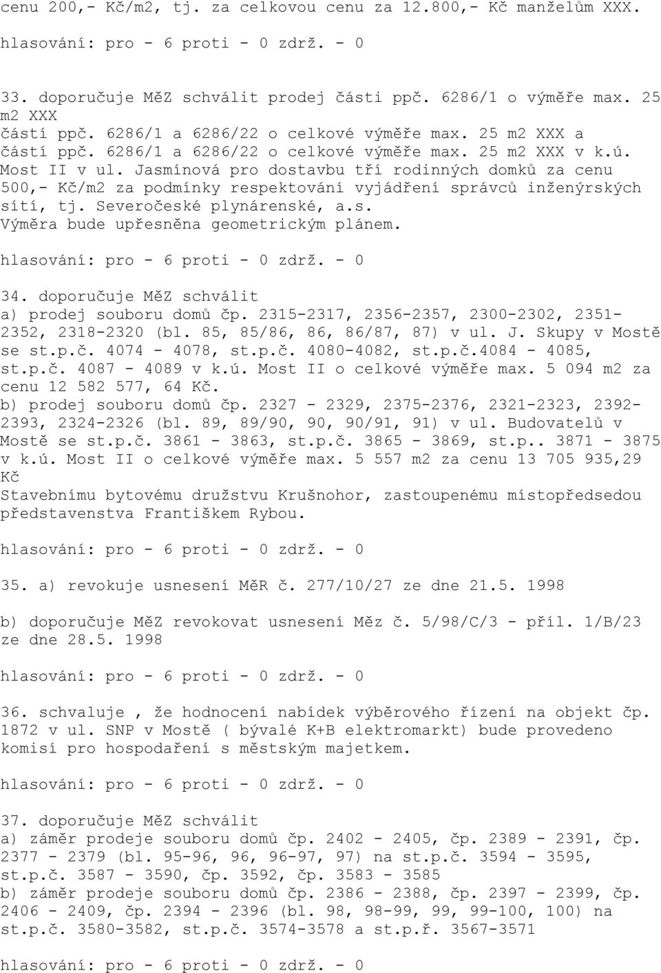 Jasmínová pro dostavbu tří rodinných domků za cenu 500,- Kč/m2 za podmínky respektování vyjádření správců inženýrských sítí, tj. Severočeské plynárenské, a.s. Výměra bude upřesněna geometrickým plánem.