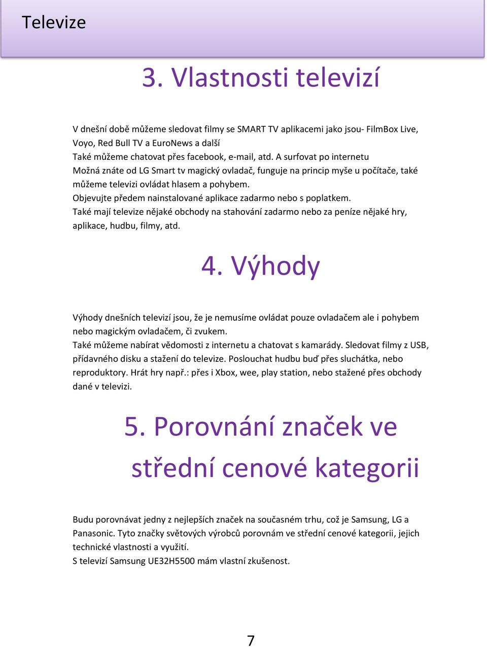 Objevujte předem nainstalované aplikace zadarmo nebo s poplatkem. Také mají televize nějaké obchody na stahování zadarmo nebo za peníze nějaké hry, aplikace, hudbu, filmy, atd. 4.