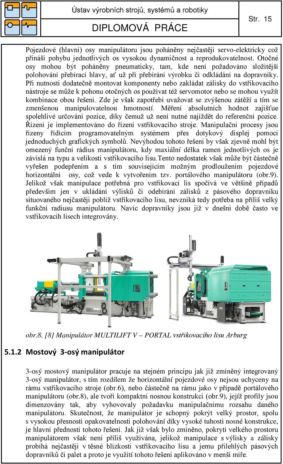 Při nutnosti dodatečně montovat komponenty nebo zakládat zálisky do vstřikovacího nástroje se může k pohonu otočných os používat též servomotor nebo se mohou využít kombinace obou řešení.