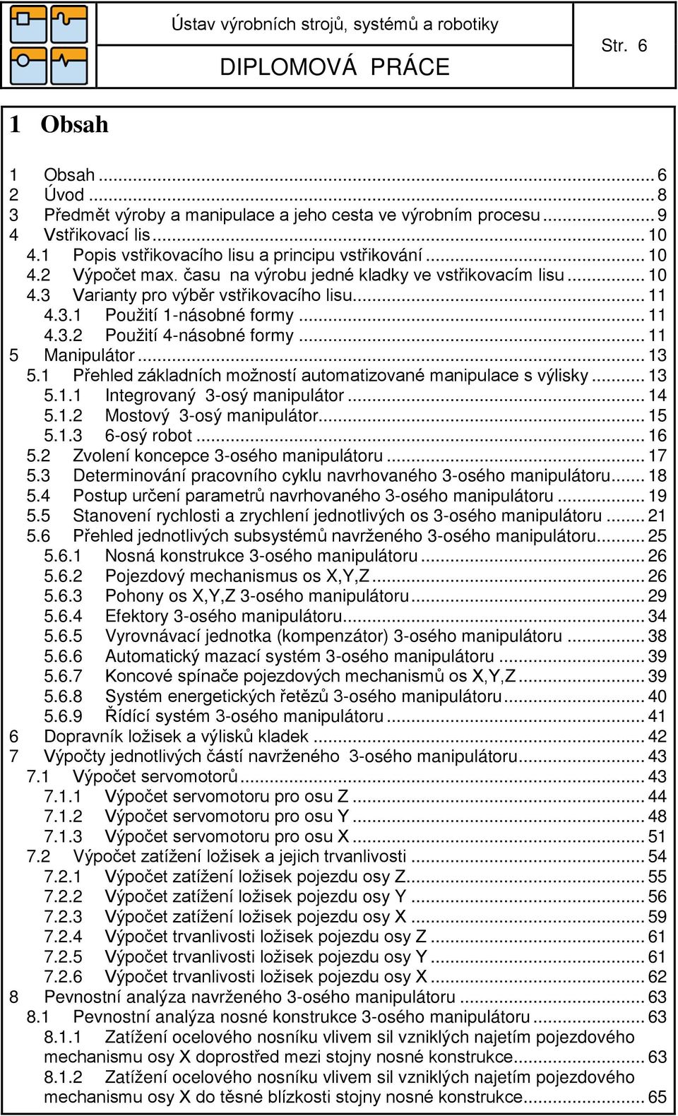 1 Přehled základních možností automatizované manipulace s výlisky... 13 5.1.1 Integrovaný 3-osý manipulátor... 14 5.1. Mostový 3-osý manipulátor... 15 5.1.3 6-osý robot... 16 5.