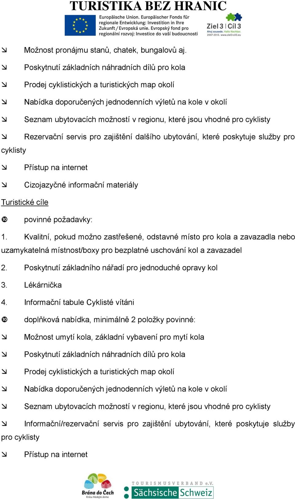 vhodné pro cyklisty cyklisty Rezervační servis pro zajištění dalšího ubytování, které poskytuje služby pro Přístup na internet Cizojazyčné informační materiály Turistické cíle povinné požadavky: 1.