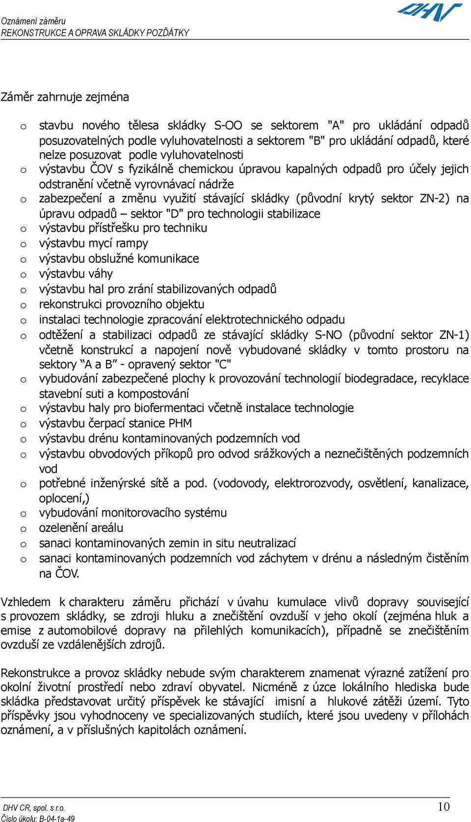 využití stávající skládky (původní krytý sektor ZN-2) na úpravu odpadů sektor "D" pro technologii stabilizace výstavbu přístřešku pro techniku výstavbu mycí rampy výstavbu obslužné komunikace