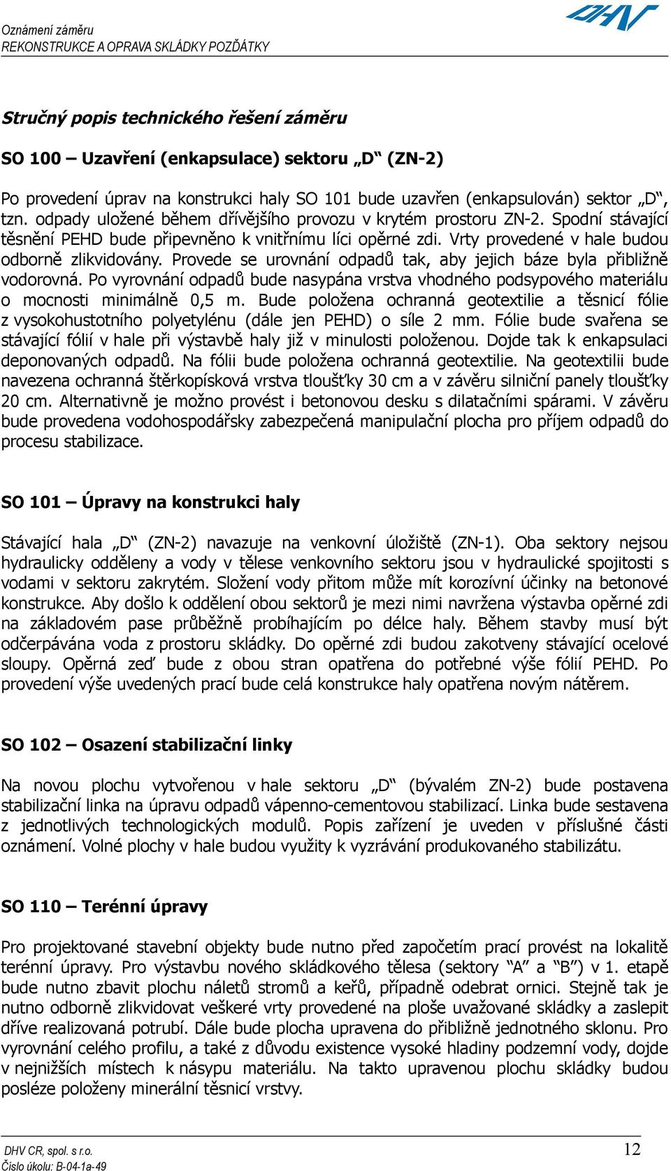 Provede se urovnání odpadů tak, aby jejich báze byla přibližně vodorovná. Po vyrovnání odpadů bude nasypána vrstva vhodného podsypového materiálu o mocnosti minimálně 0,5 m.