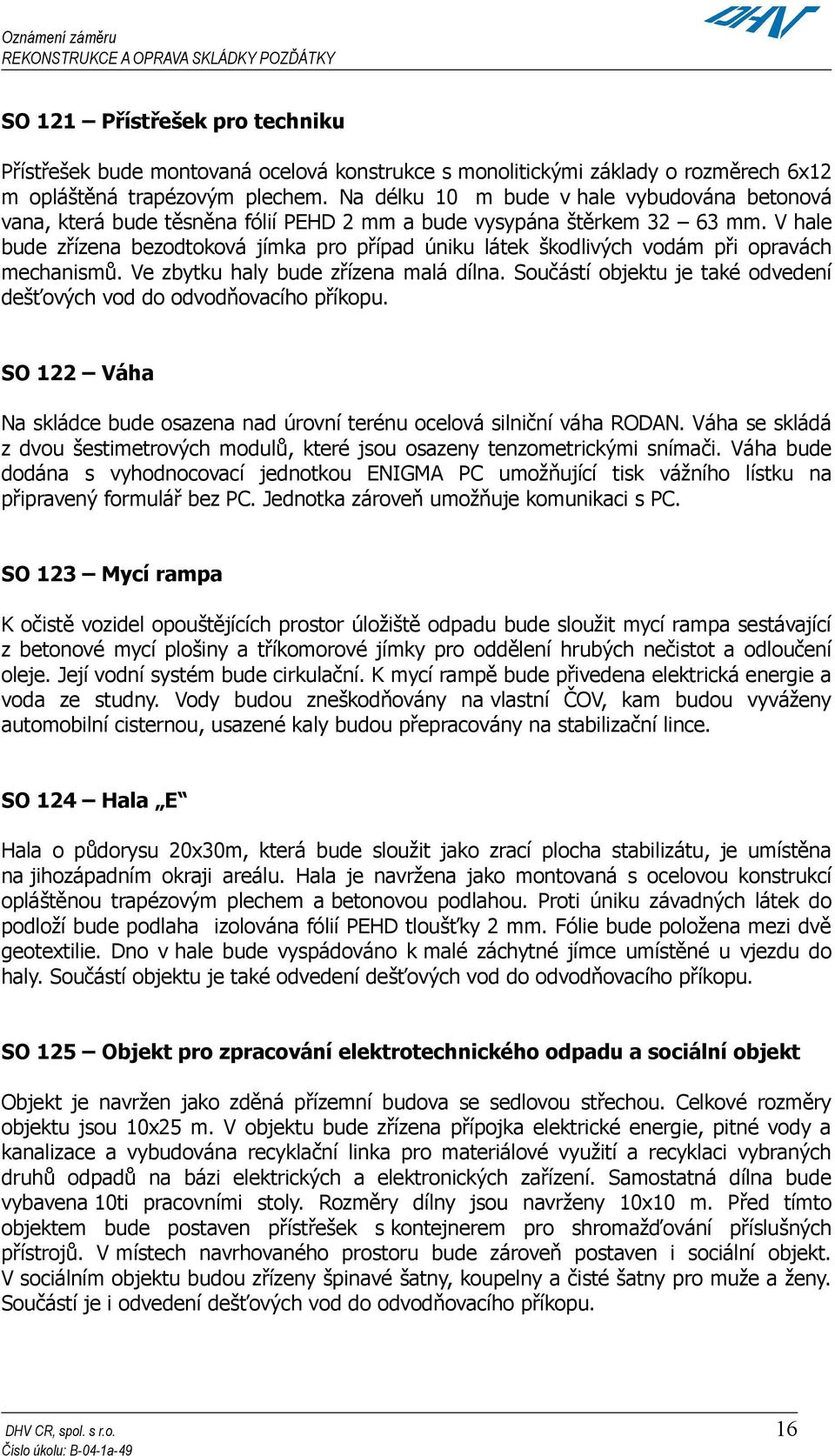 V hale bude zřízena bezodtoková jímka pro případ úniku látek škodlivých vodám při opravách mechanismů. Ve zbytku haly bude zřízena malá dílna.