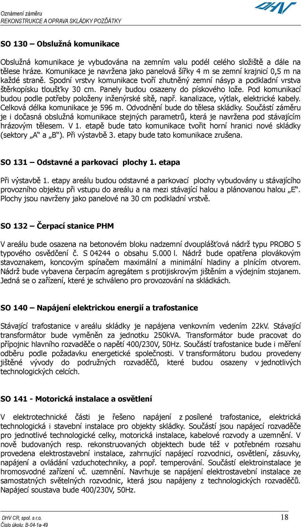 Panely budou osazeny do pískového lože. Pod komunikací budou podle potřeby položeny inženýrské sítě, např. kanalizace, výtlak, elektrické kabely. Celková délka komunikace je 596 m.