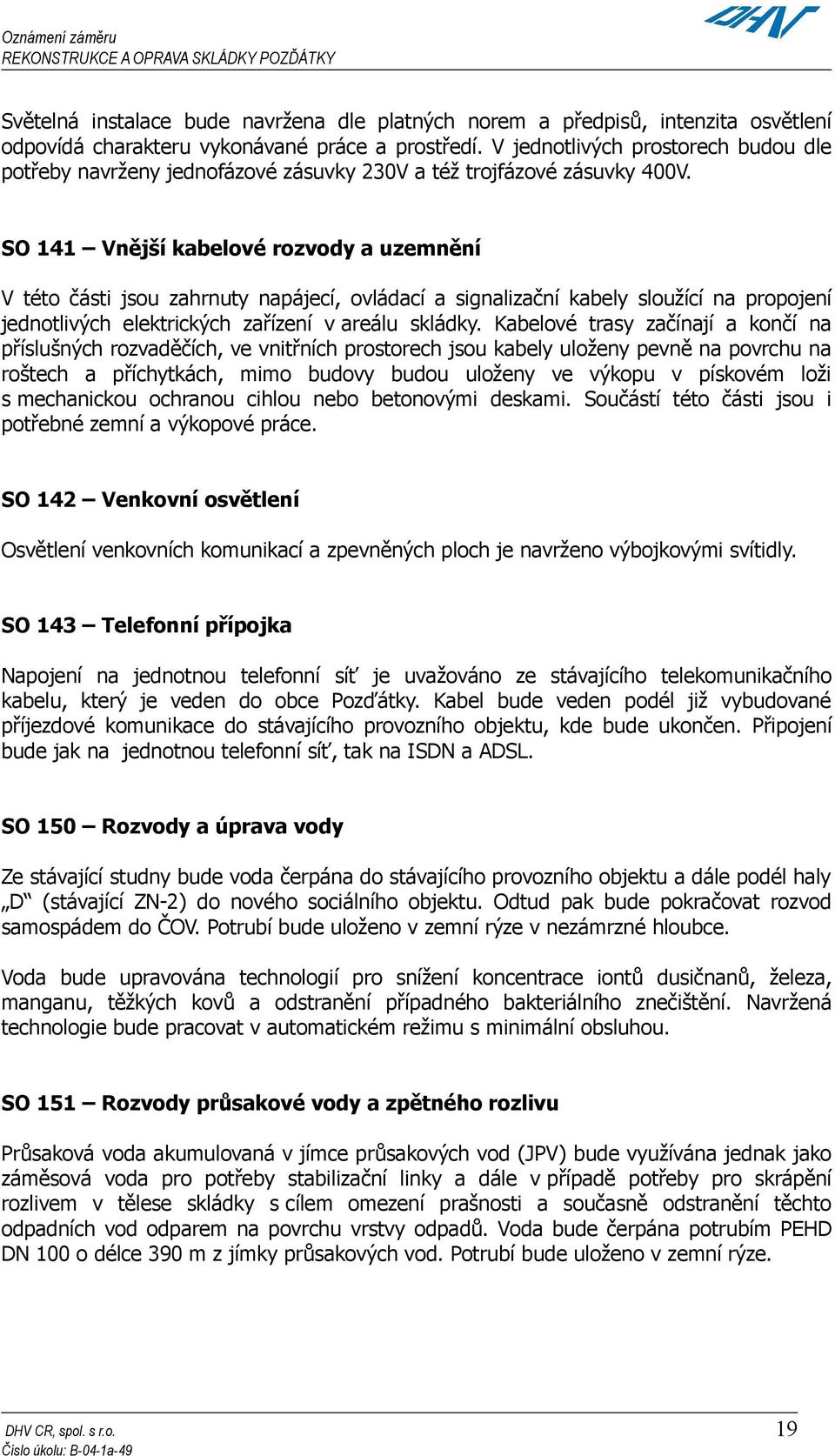 SO 141 Vnější kabelové rozvody a uzemnění V této části jsou zahrnuty napájecí, ovládací a signalizační kabely sloužící na propojení jednotlivých elektrických zařízení v areálu skládky.