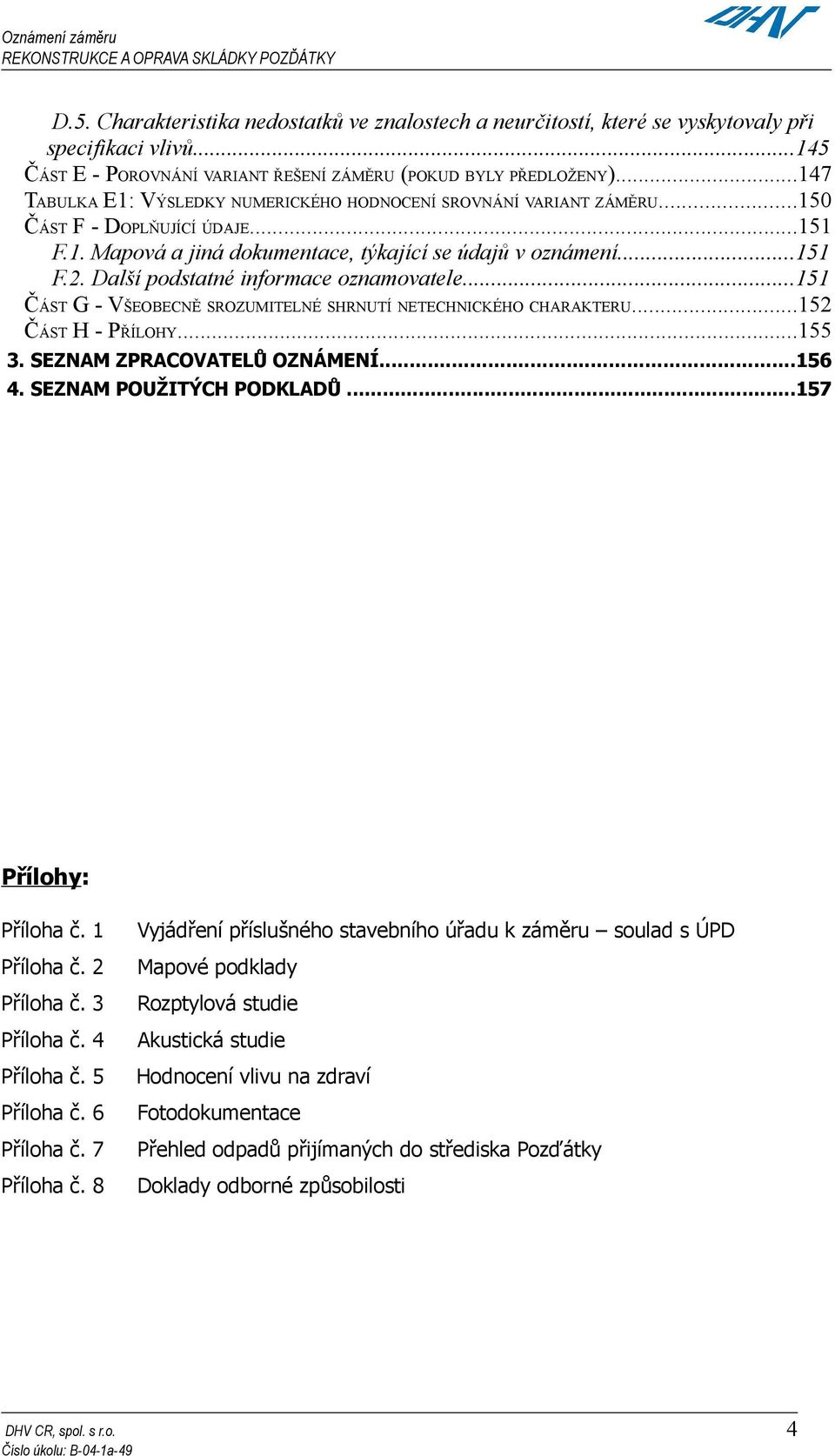 Další podstatné informace oznamovatele...151 ČÁST G - VŠEOBECNĚ SROZUMITELNÉ SHRNUTÍ NETECHNICKÉHO CHARAKTERU...152 ČÁST H - PŘÍLOHY...155 3. SEZNAM ZPRACOVATELŮ OZNÁMENÍ...156 4.