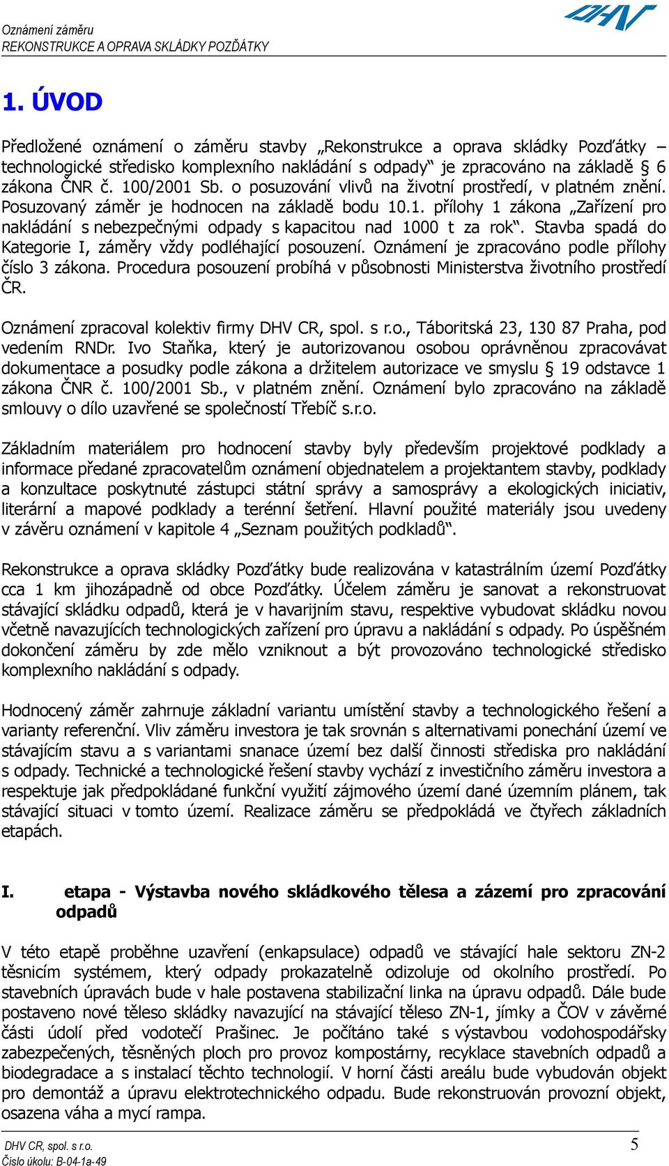 Stavba spadá do Kategorie I, záměry vždy podléhající posouzení. Oznámení je zpracováno podle přílohy číslo 3 zákona. Procedura posouzení probíhá v působnosti Ministerstva životního prostředí ČR.