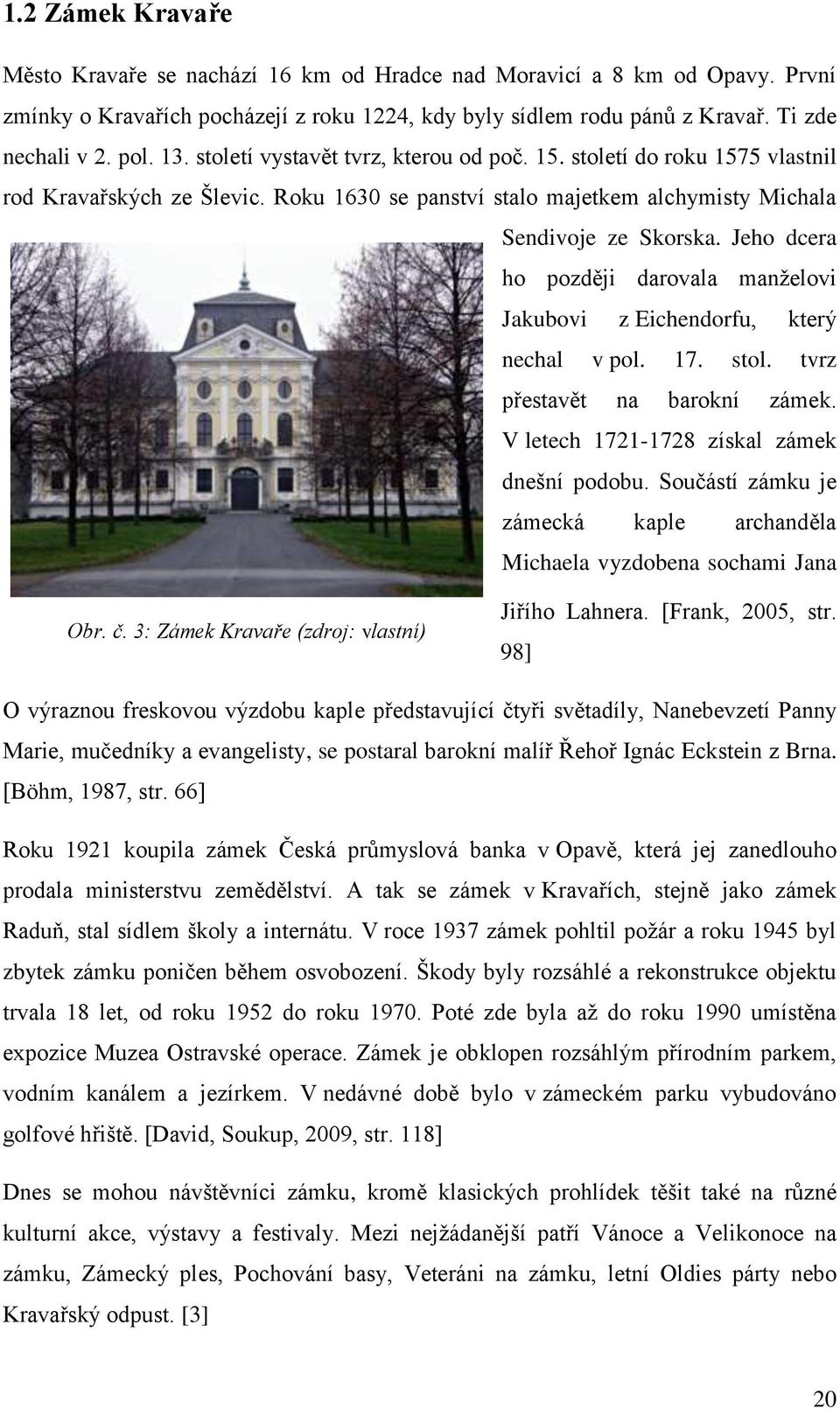 Jeho dcera ho později darovala manželovi Jakubovi z Eichendorfu, který nechal v pol. 17. stol. tvrz přestavět na barokní zámek. V letech 1721-1728 získal zámek dnešní podobu.