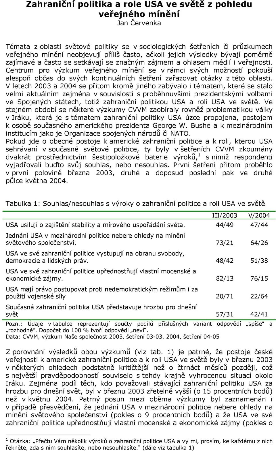 Centrum pro výzkum veřejného mínění se v rámci svých možností pokouší alespoň občas do svých kontinuálních šetření zařazovat otázky z této oblasti.