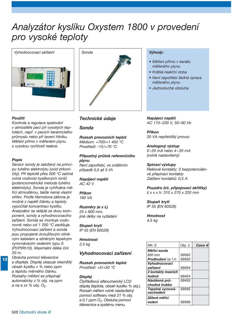 Měření přímo v měřeném plynu s vysokou rychlostí reakce. Senzor sondy je založený na princi - pu tuhého elektrolytu (oxid zirkoni - čitý).