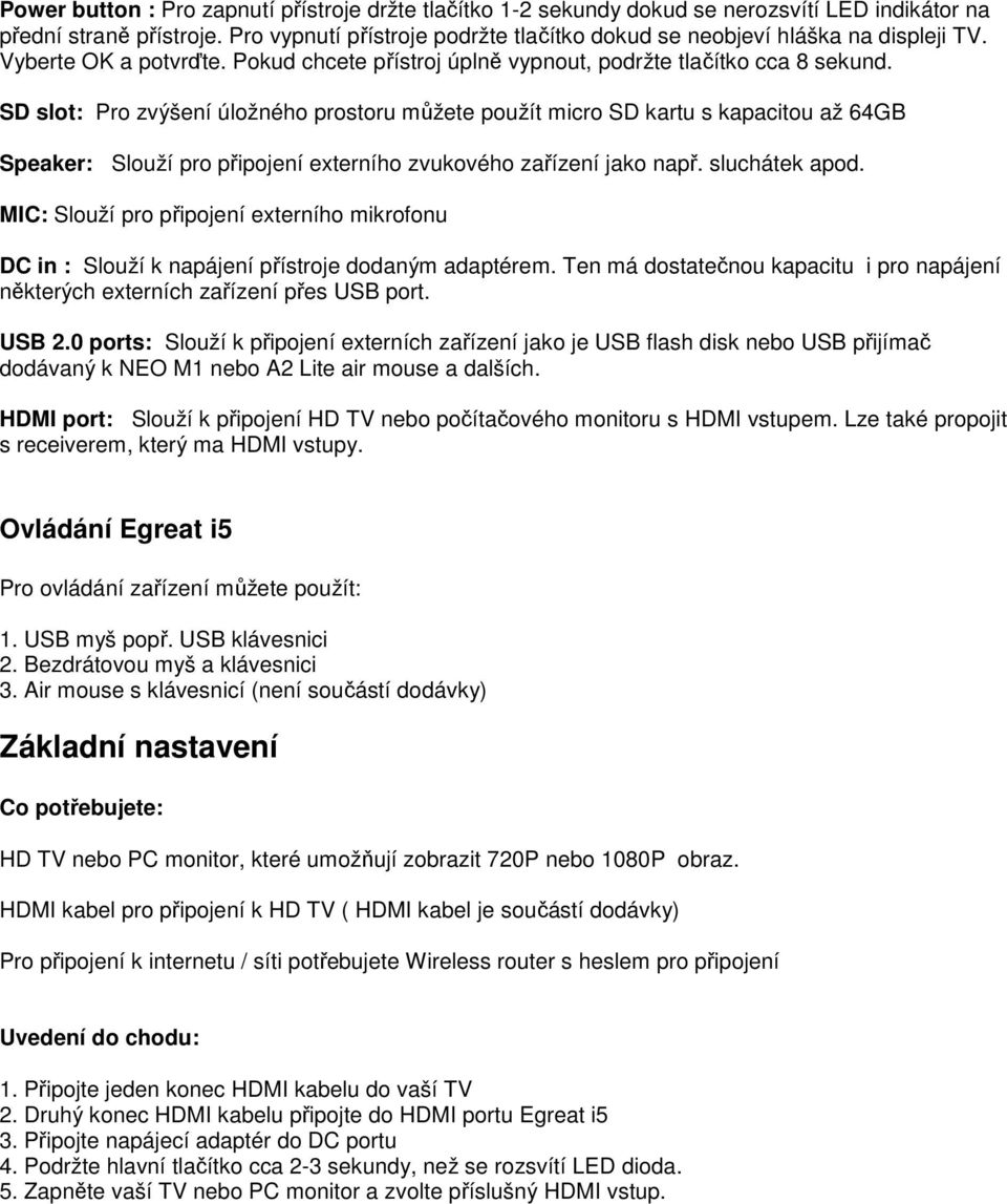 SD slot: Pro zvýšení úložného prostoru můžete použít micro SD kartu s kapacitou až 64GB Speaker: Slouží pro připojení externího zvukového zařízení jako např. sluchátek apod.